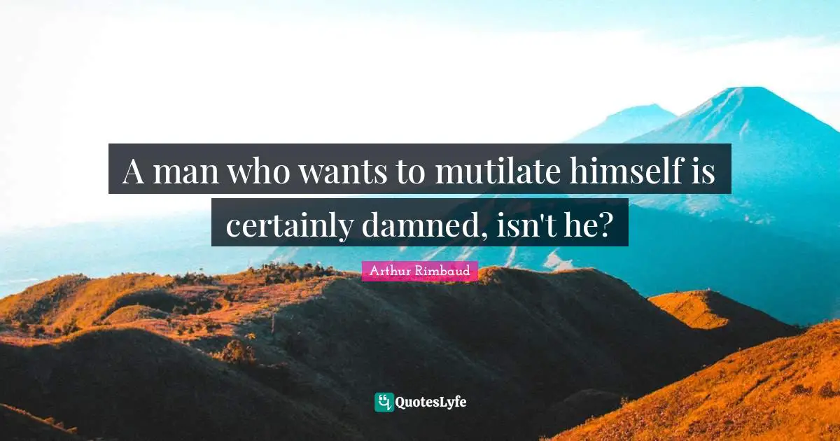 A man who wants to mutilate himself is certainly damned, isn't he?