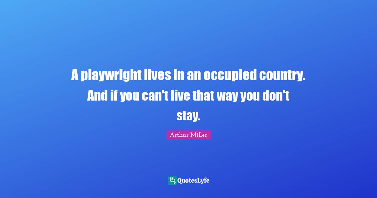 A playwright lives in an occupied country. And if you can't live that way you don't stay.