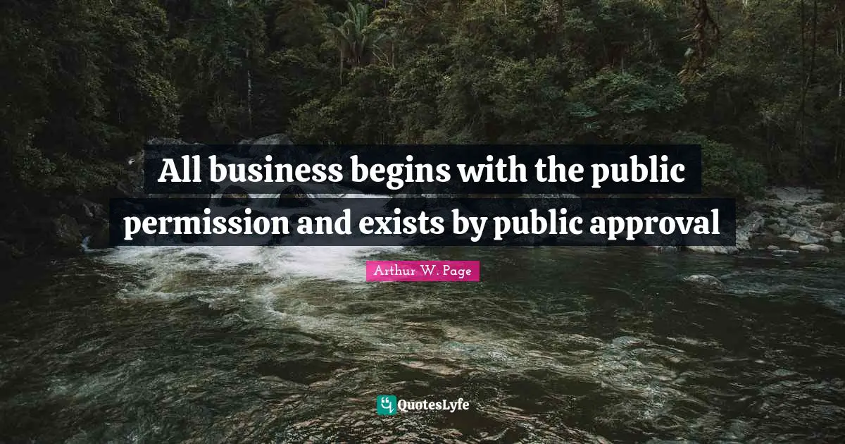 All business begins with the public permission and exists by public approval