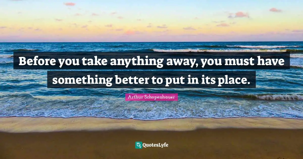 Before you take anything away, you must have something better to put in its place.