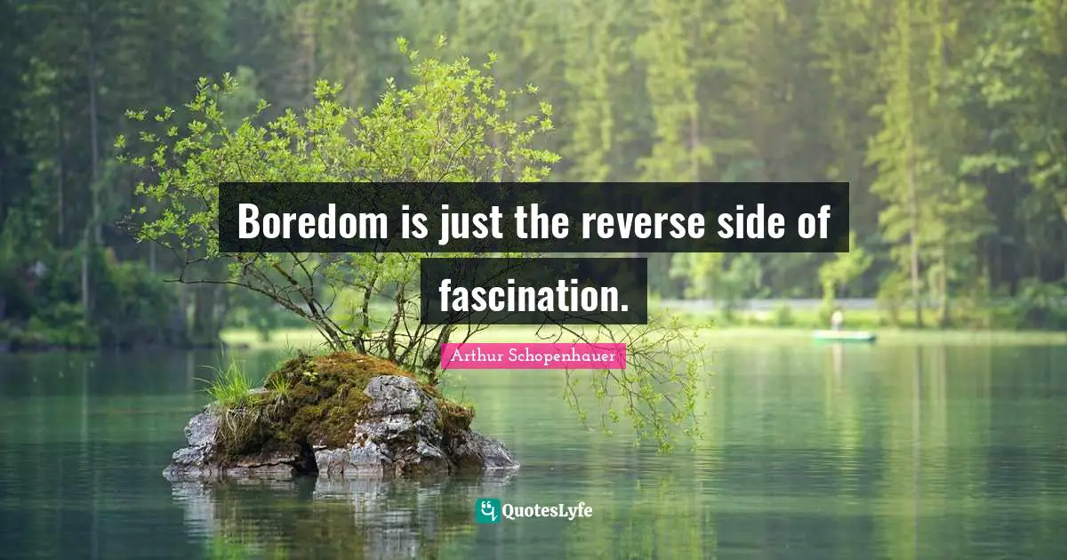 Schopenhauer Quotes: "Boredom is just the reverse side of fascination."