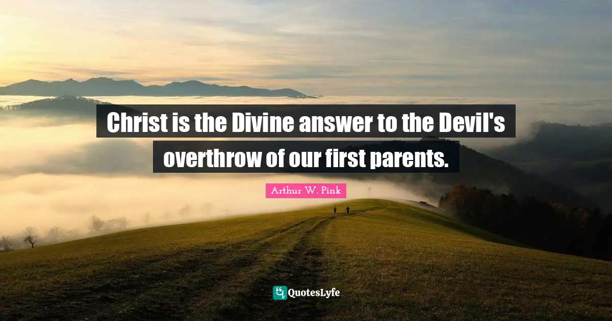 Arthur W. Pink Quotes: "Christ is the Divine answer to the Devil's overthrow of our first parents."