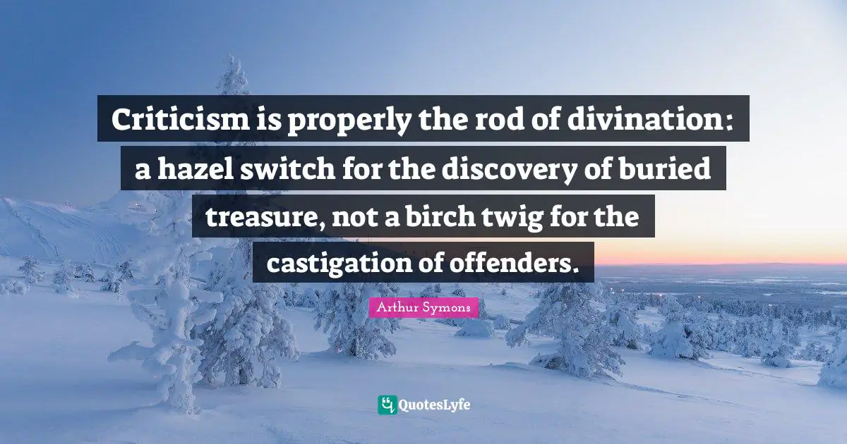 Offenders Quotes: "Criticism is properly the rod of divination: a hazel switch for the discovery of buried treasure, not a birch twig for the castigation of offenders."
