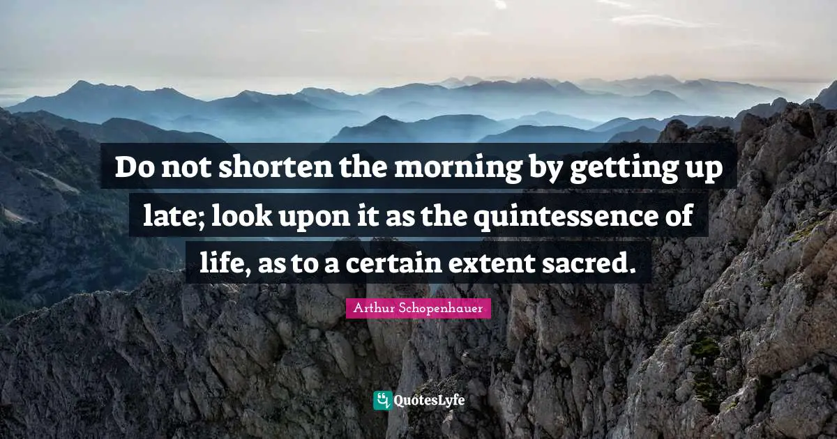 Quintessence Quotes: "Do not shorten the morning by getting up late; look upon it as the quintessence of life, as to a certain extent sacred."