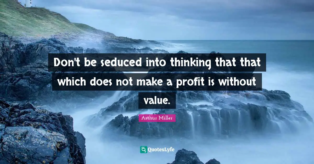 Profit Quotes: "Don't be seduced into thinking that that which does not make a profit is without value."