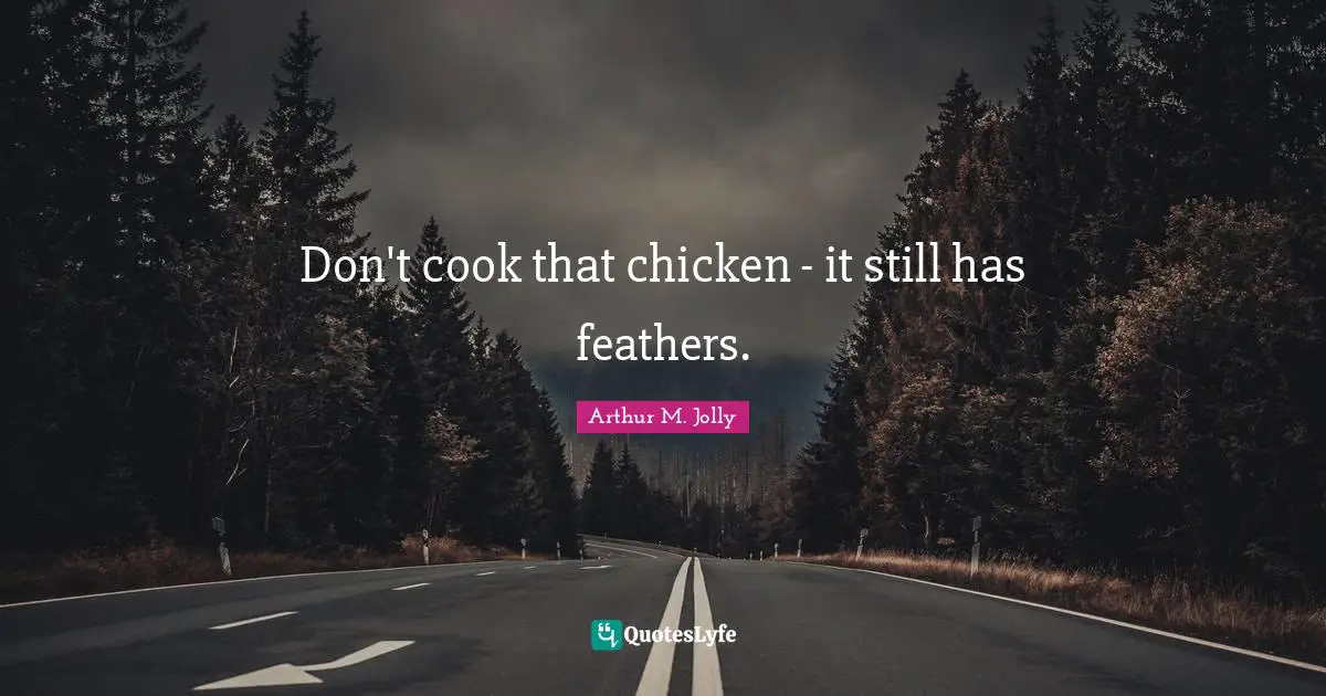 Don't cook that chicken - it still has feathers.