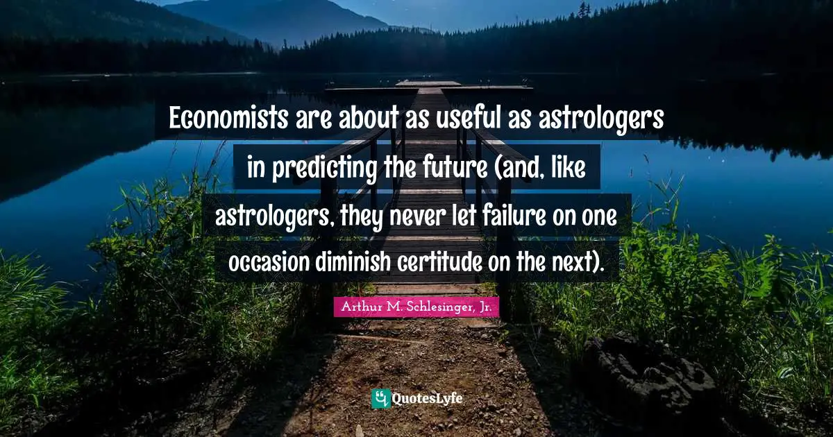 Diminish Quotes: "Economists are about as useful as astrologers in predicting the future (and, like astrologers, they never let failure on one occasion diminish certitude on the next)."