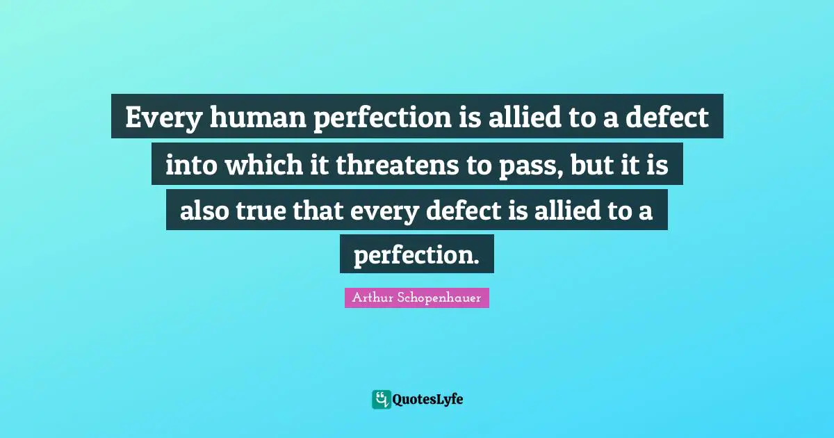 Every human perfection is allied to a defect into which it threatens to pass, but it is also true that every defect is allied to a perfection.
