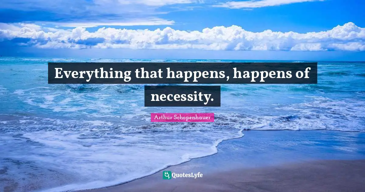 Everything that happens, happens of necessity.