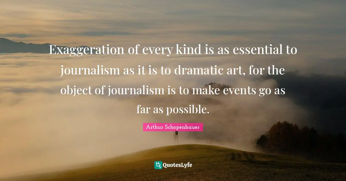 Dramatic Quotes: "Exaggeration of every kind is as essential to journalism as it is to dramatic art, for the object of journalism is to make events go as far as possible."