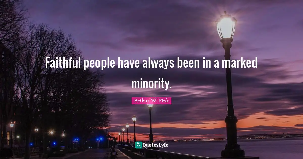 Arthur W. Pink Quotes: "Faithful people have always been in a marked minority."