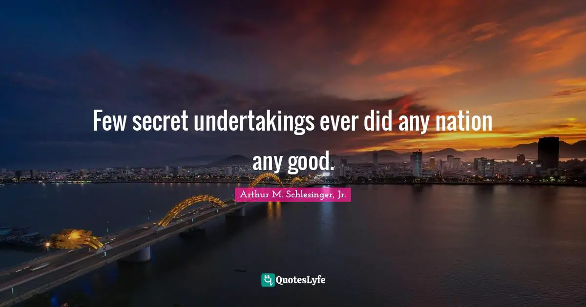 Few secret undertakings ever did any nation any good.