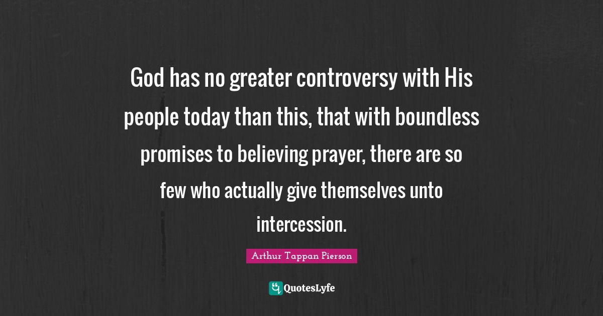 Boundless Quotes: "God has no greater controversy with His people today than this, that with boundless promises to believing prayer, there are so few who actually give themselves unto intercession."