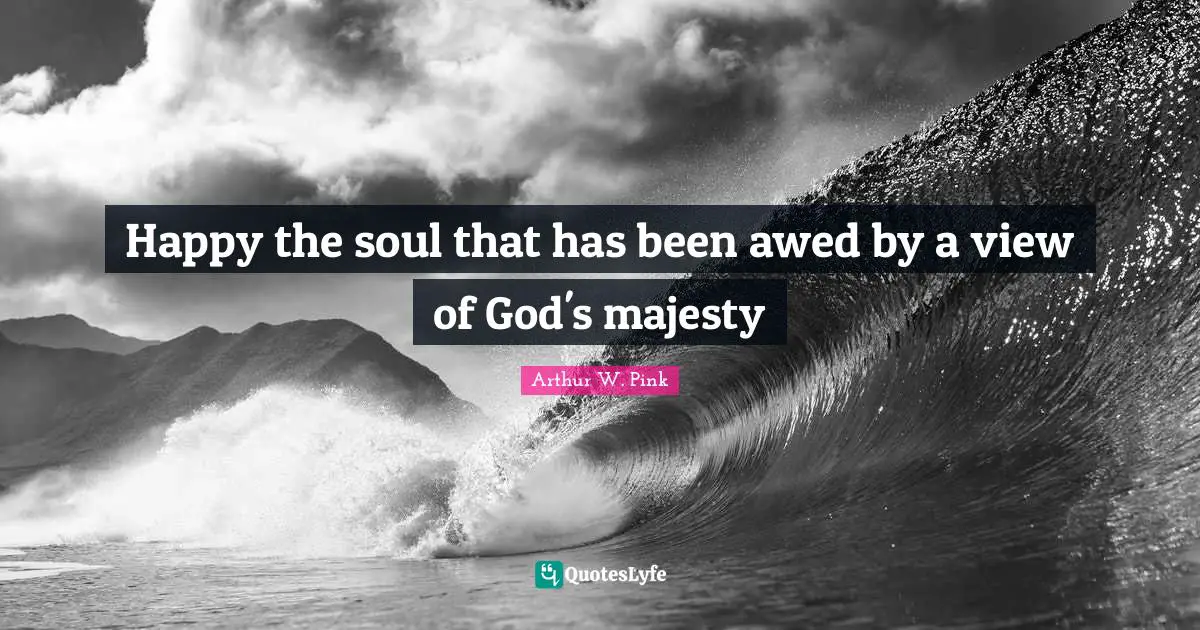 Arthur W. Pink Quotes: Happy the soul that has been awed by a view of God's majesty