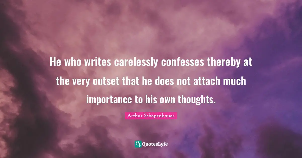 He who writes carelessly confesses thereby at the very outset that he does not attach much importance to his own thoughts.