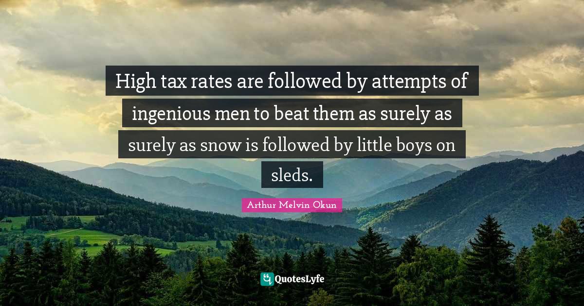 High tax rates are followed by attempts of ingenious men to beat them as surely as surely as snow is followed by little boys on sleds.