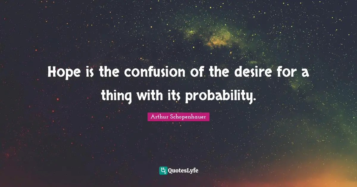 Hope is the confusion of the desire for a thing with its probability.