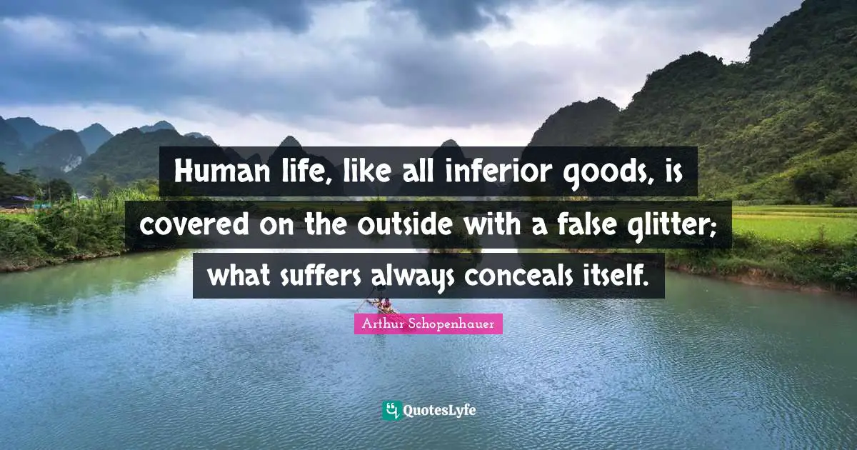 Glitter Quotes: "Human life, like all inferior goods, is covered on the outside with a false glitter; what suffers always conceals itself."