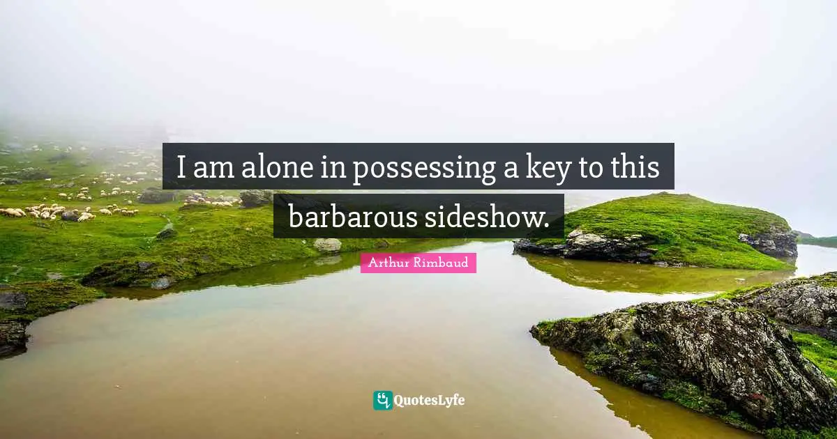 Arthur Rimbaud Quotes: "I am alone in possessing a key to this barbarous sideshow."