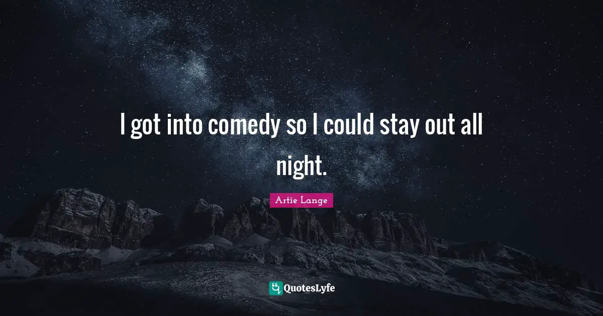 I got into comedy so I could stay out all night.