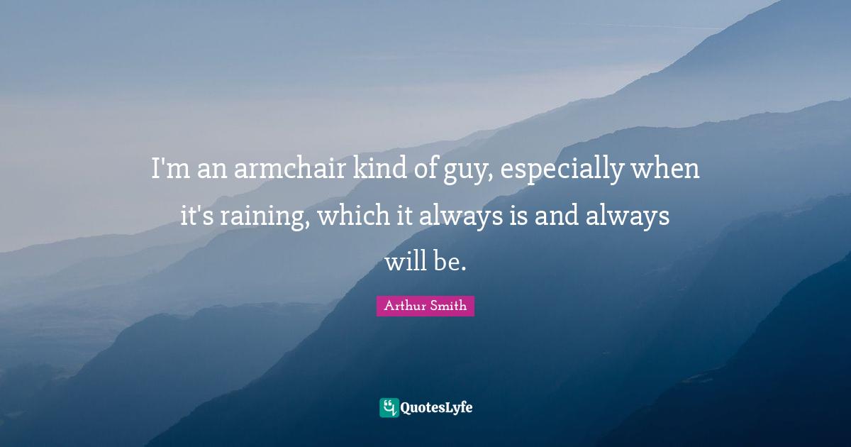 I'm an armchair kind of guy, especially when it's raining, which it always is and always will be.