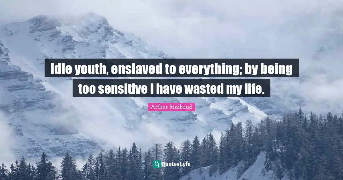Youth Quotes: "Idle youth, enslaved to everything; by being too sensitive I have wasted my life."
