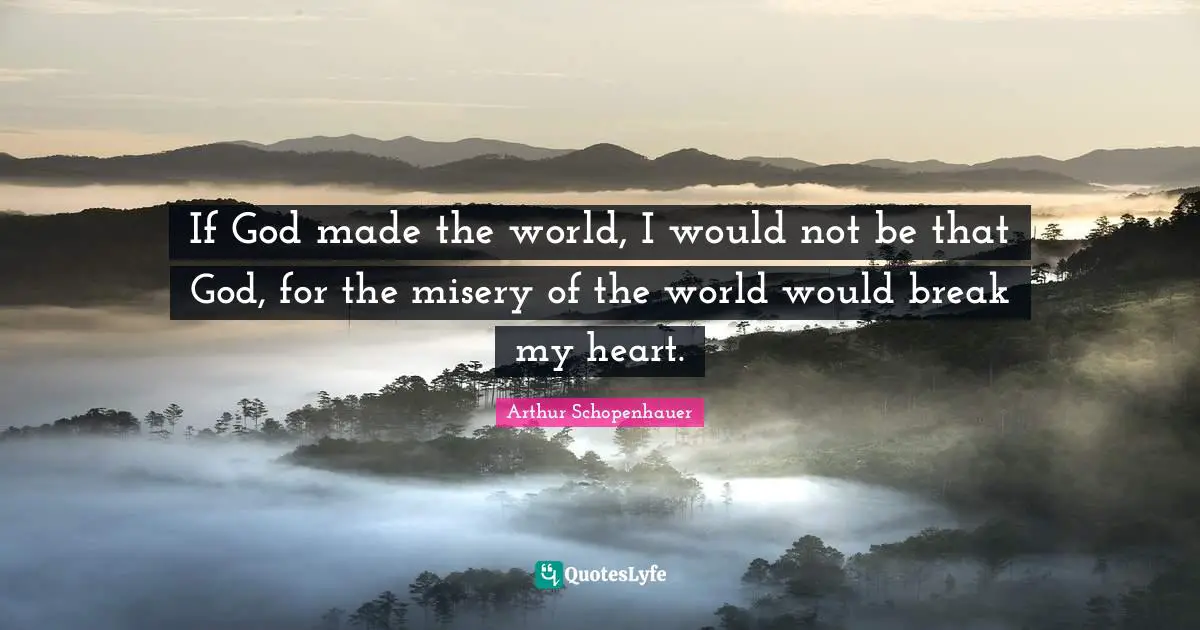 Misery Quotes: "If God made the world, I would not be that God, for the misery of the world would break my heart."