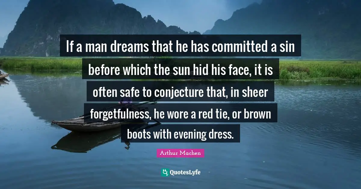 Forgetfulness Quotes: "If a man dreams that he has committed a sin before which the sun hid his face, it is often safe to conjecture that, in sheer forgetfulness, he wore a red tie, or brown boots with evening dress."