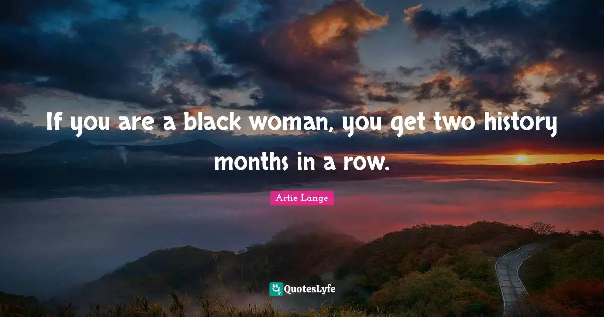 If you are a black woman, you get two history months in a row.