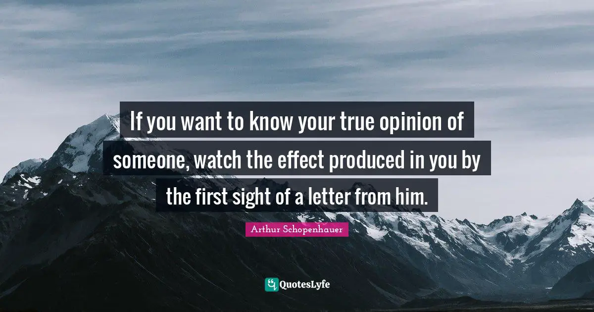 Letters Quotes: "If you want to know your true opinion of someone, watch the effect produced in you by the first sight of a letter from him."