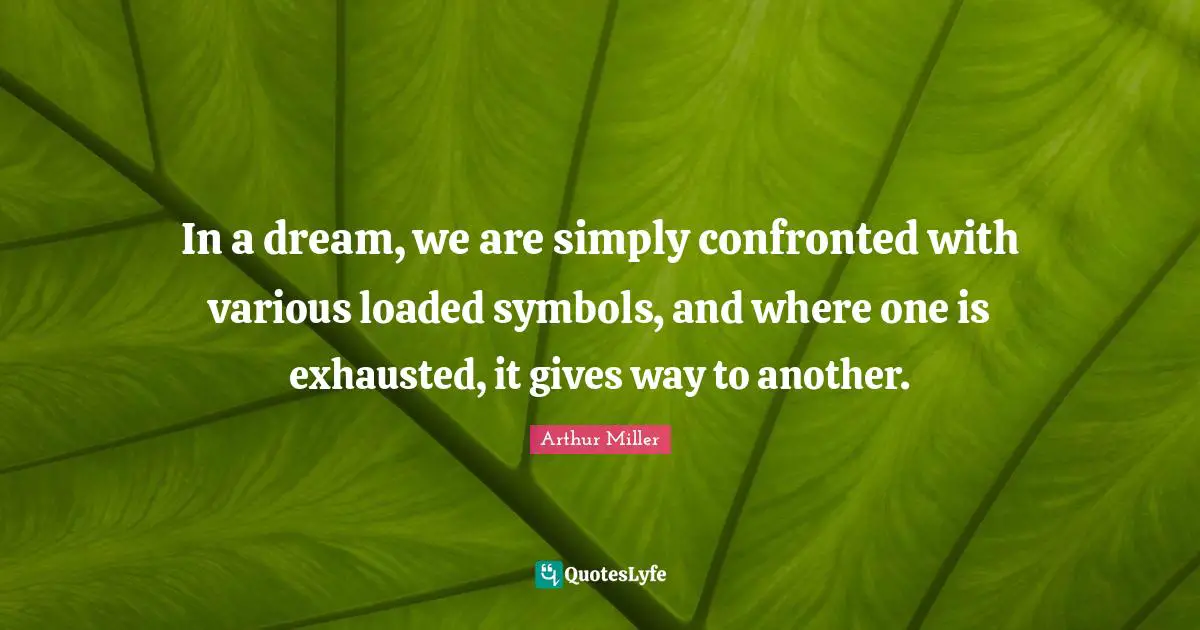 In a dream, we are simply confronted with various loaded symbols, and where one is exhausted, it gives way to another.