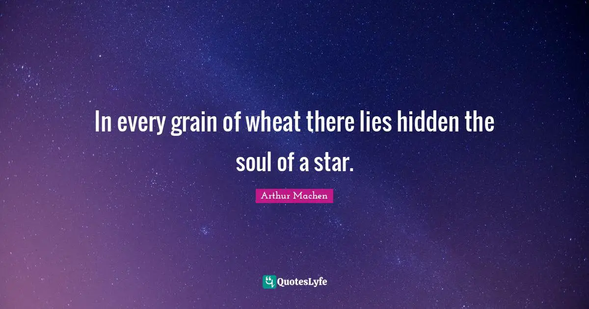 In every grain of wheat there lies hidden the soul of a star.