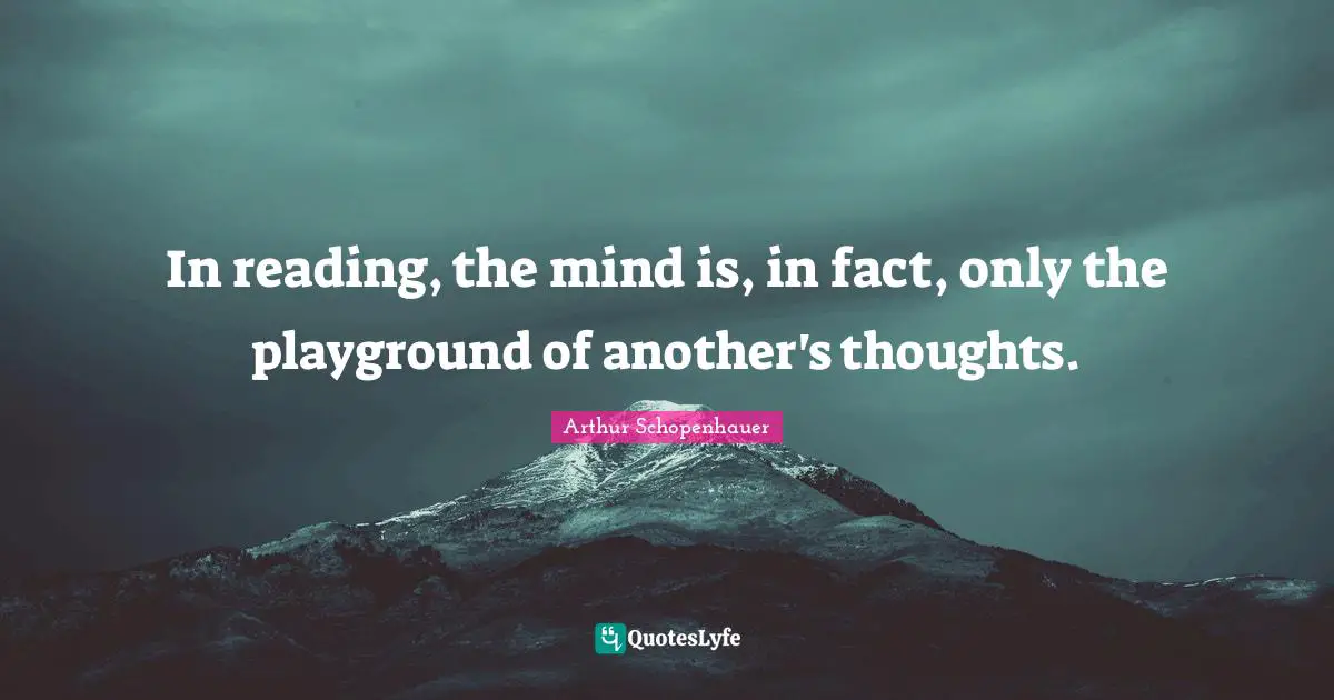In reading, the mind is, in fact, only the playground of another's thoughts.