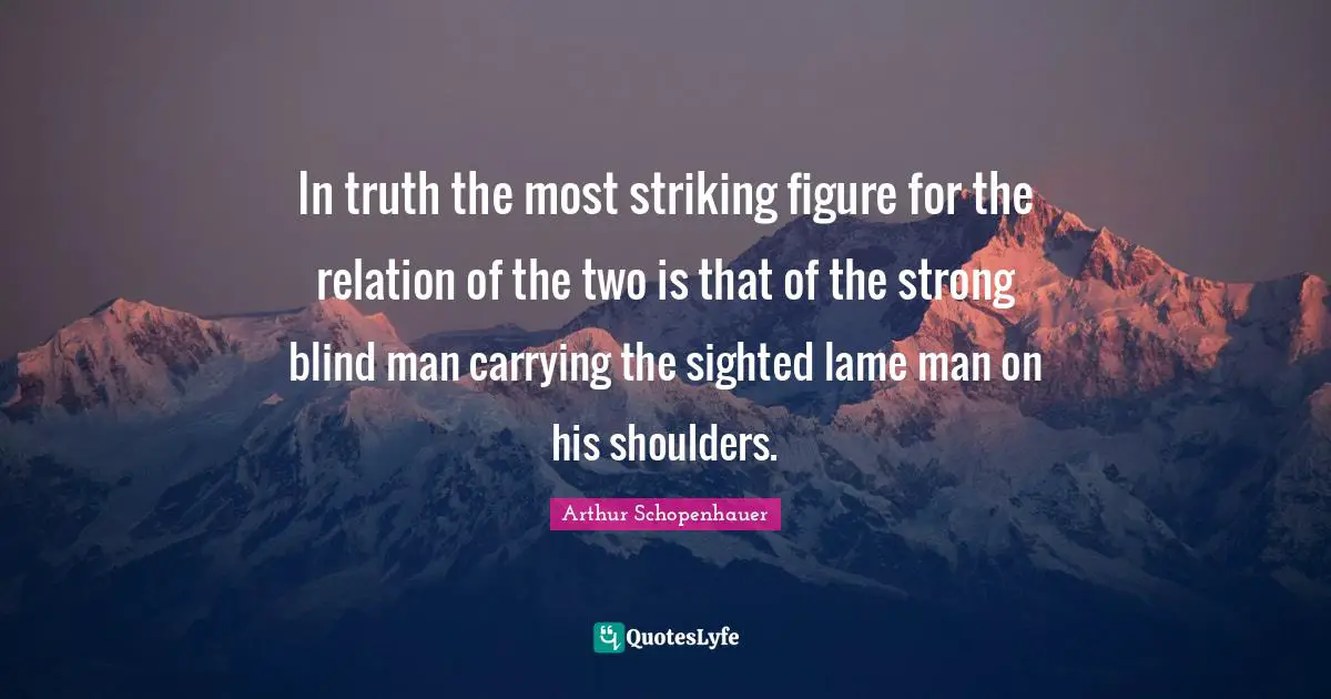 In truth the most striking figure for the relation of the two is that of the strong blind man carrying the sighted lame man on his shoulders.