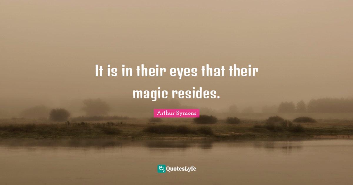 It is in their eyes that their magic resides.