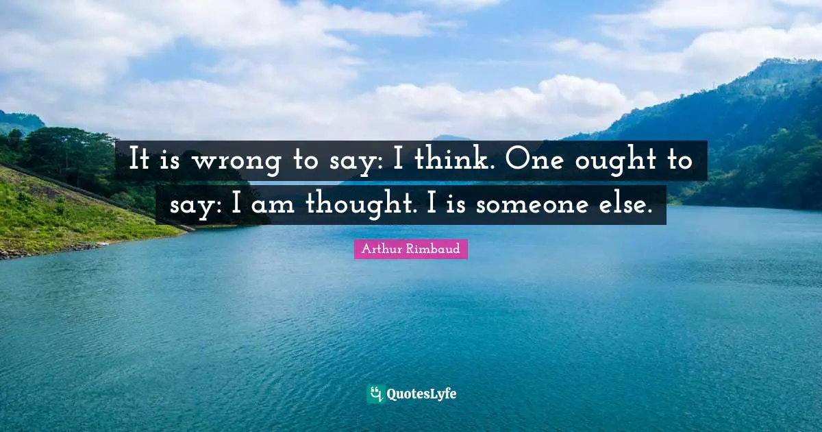 Arthur Rimbaud Quotes: "It is wrong to say: I think. One ought to say: I am thought. I is someone else."