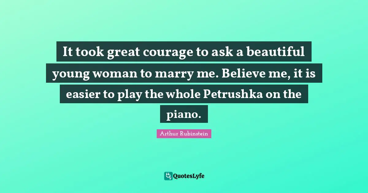 Piano Quotes: "It took great courage to ask a beautiful young woman to marry me. Believe me, it is easier to play the whole Petrushka on the piano."