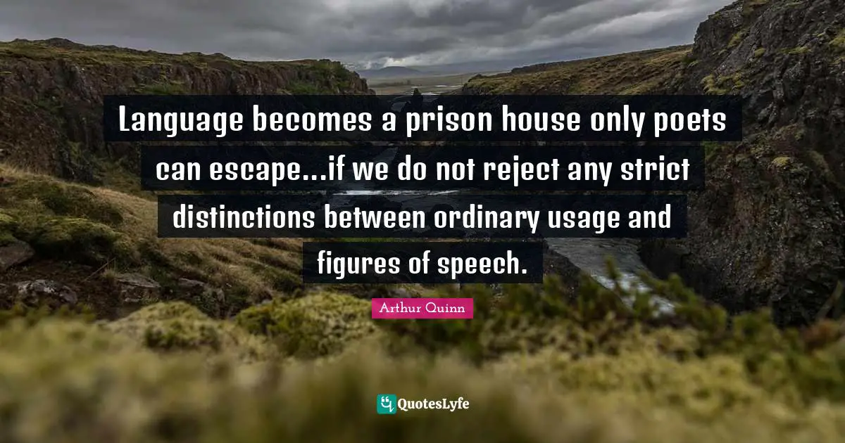 Figures Of Speech Quotes: "Language becomes a prison house only poets can escape...if we do not reject any strict distinctions between ordinary usage and figures of speech."