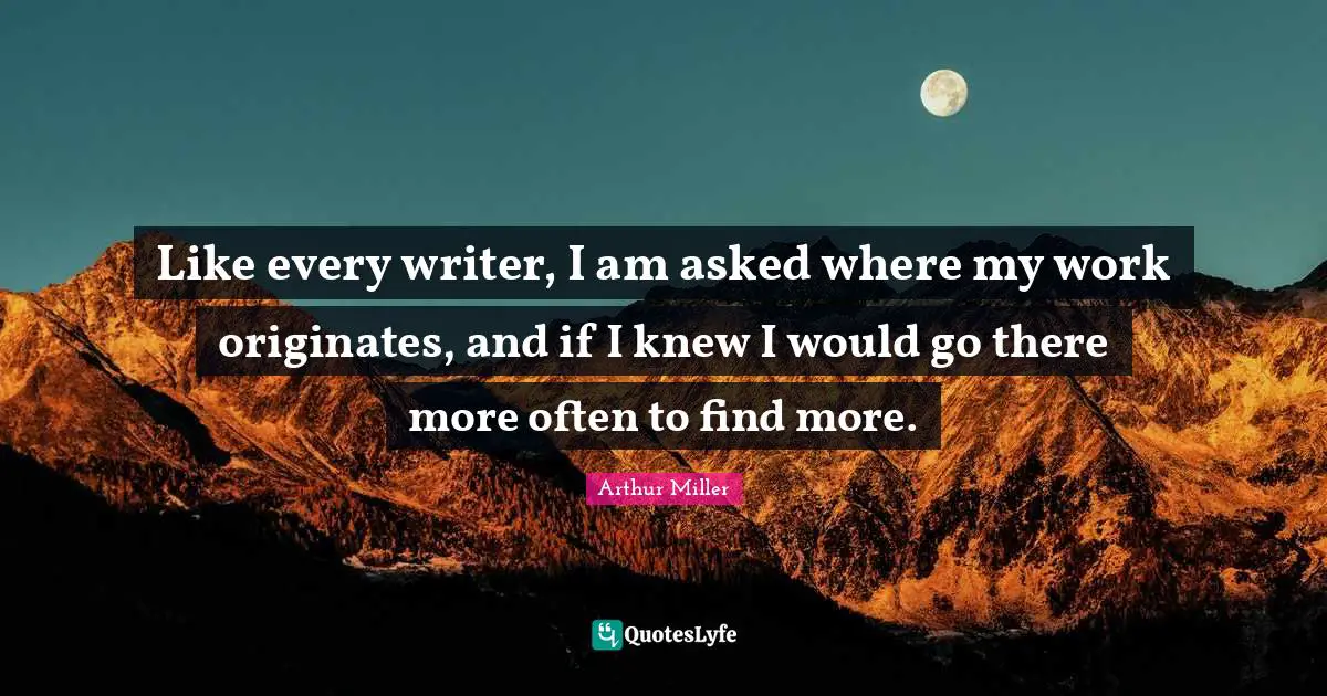 Like every writer, I am asked where my work originates, and if I knew I would go there more often to find more.