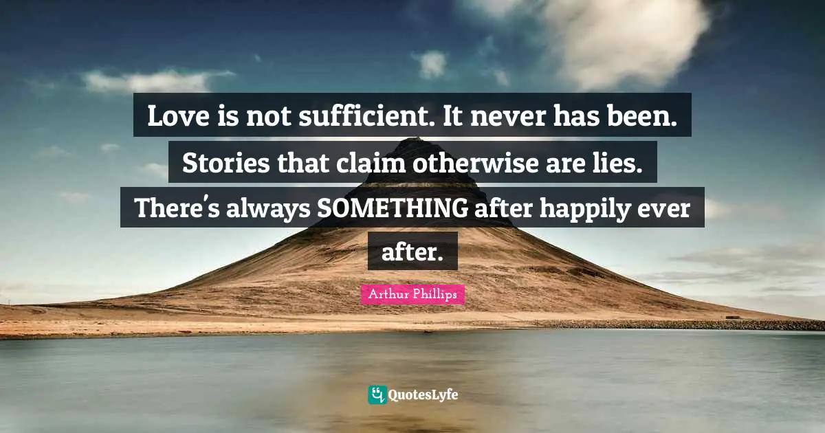 Love is not sufficient. It never has been. Stories that claim otherwise are lies. There's always SOMETHING after happily ever after.