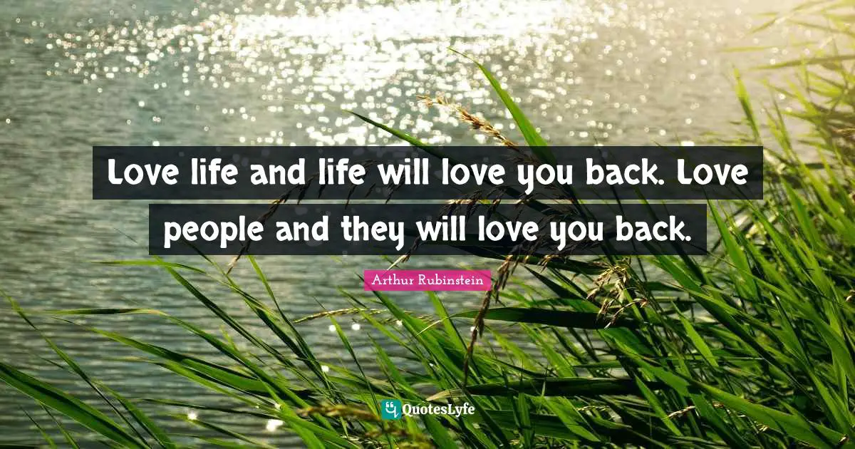 Positive Thinking Quotes: "Love life and life will love you back. Love people and they will love you back."