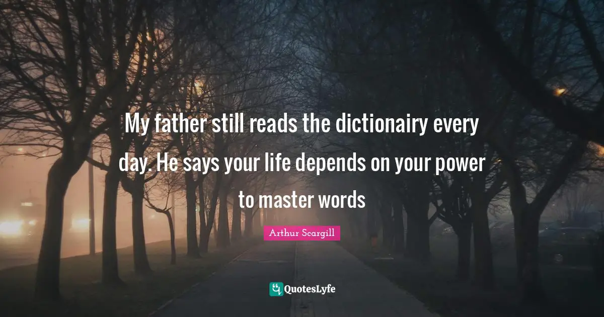 My father still reads the dictionairy every day. He says your life depends on your power to master words