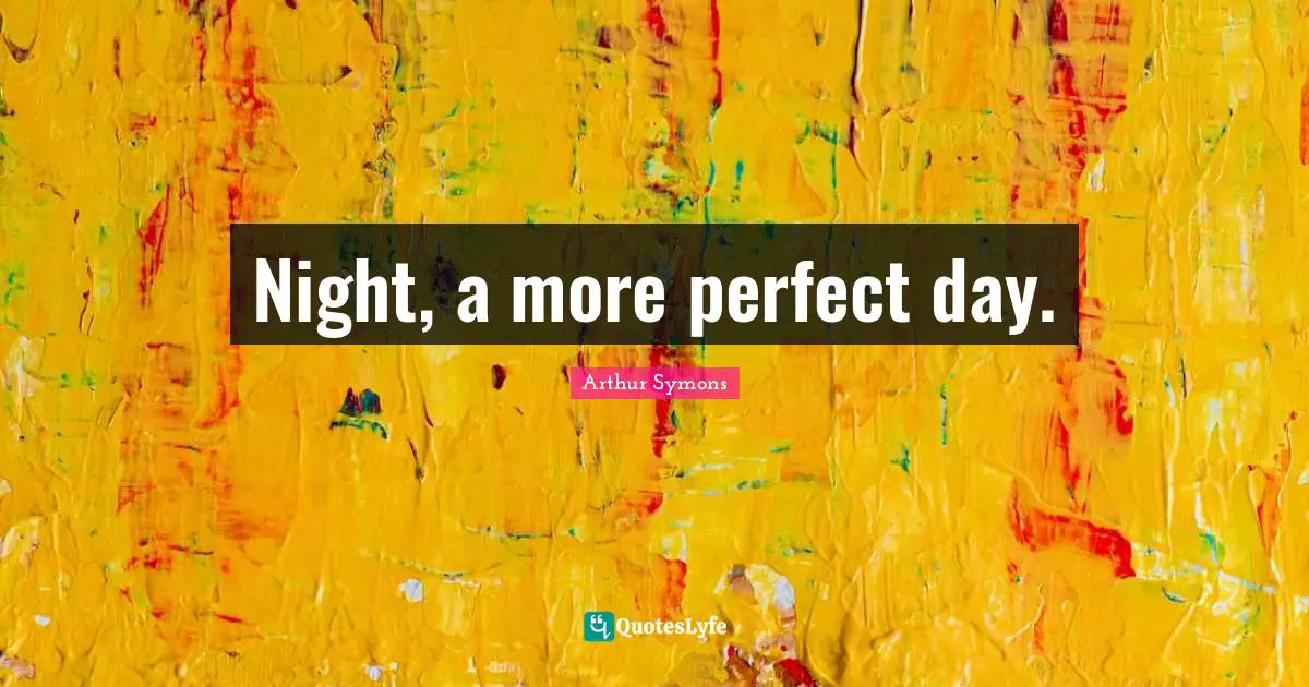 Night, a more perfect day.