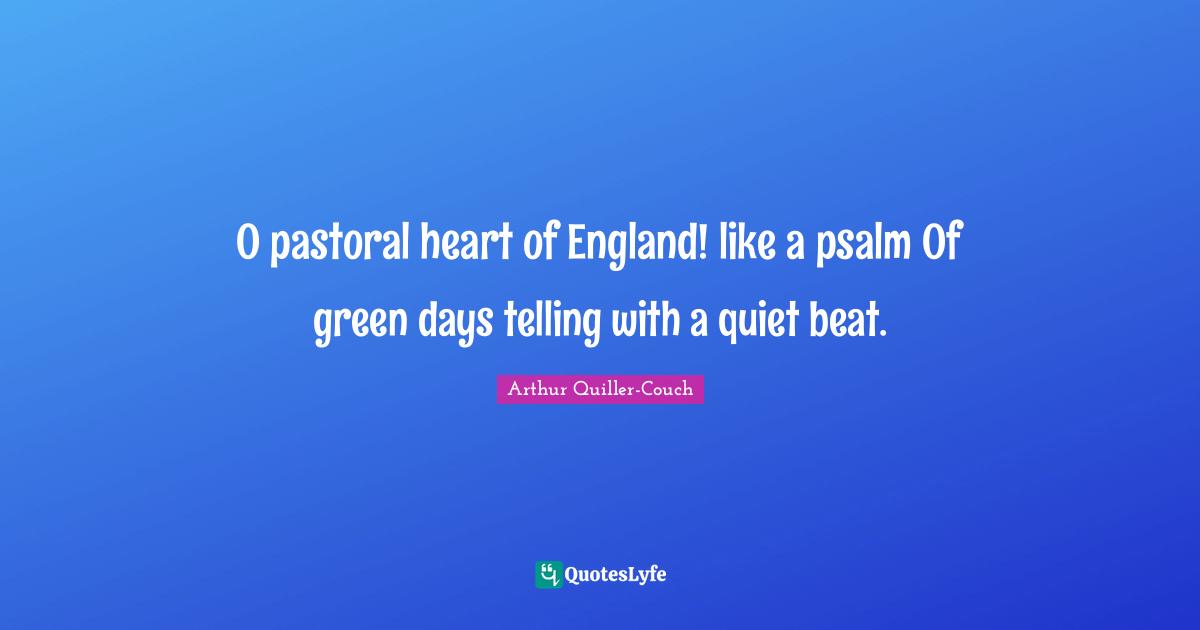 O pastoral heart of England! like a psalm Of green days telling with a quiet beat.