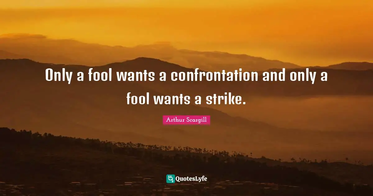 Only a fool wants a confrontation and only a fool wants a strike.