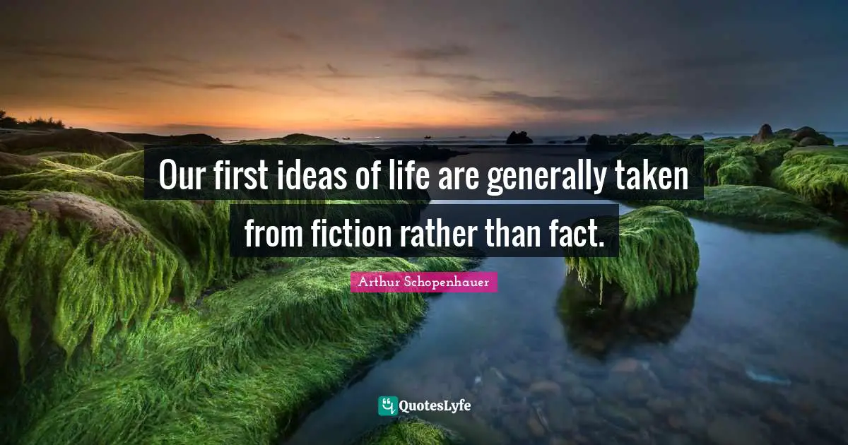 Our first ideas of life are generally taken from fiction rather than fact.