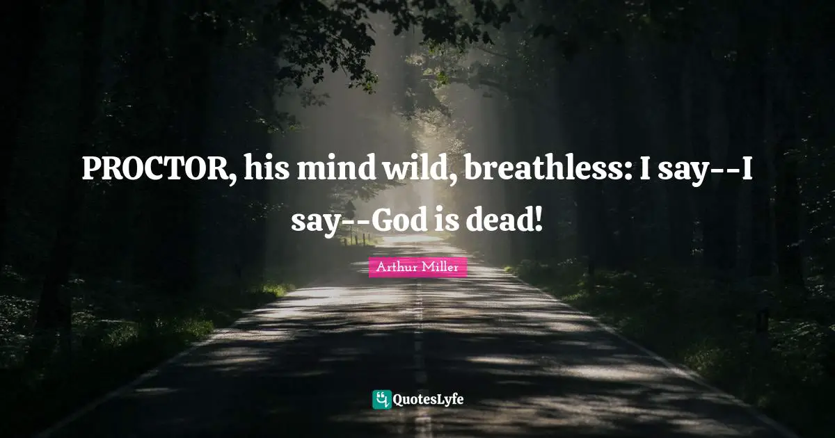 PROCTOR, his mind wild, breathless: I say--I say--God is dead!