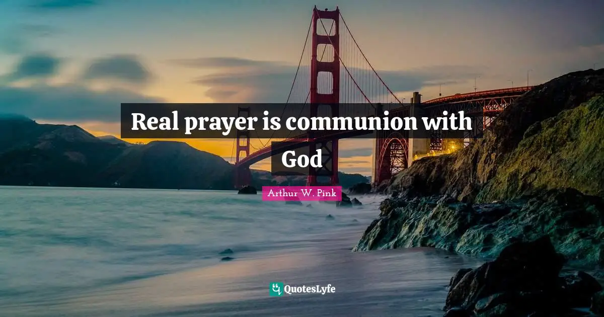 Arthur W. Pink Quotes: "Real prayer is communion with God"