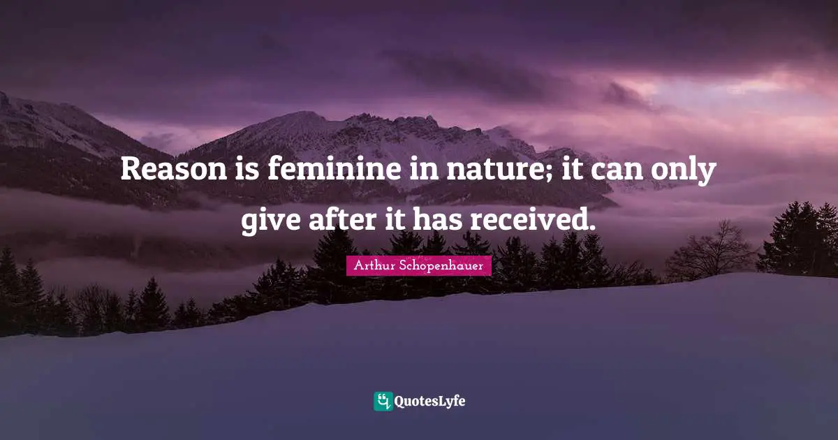 Reason is feminine in nature; it can only give after it has received.