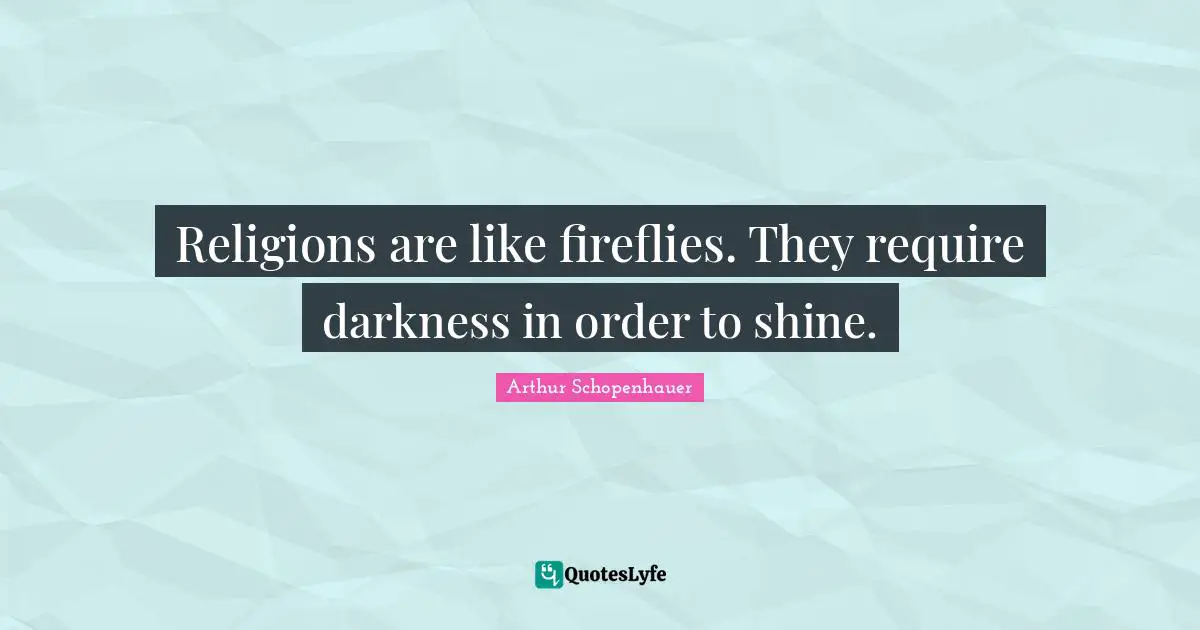 Religions are like fireflies. They require darkness in order to shine.